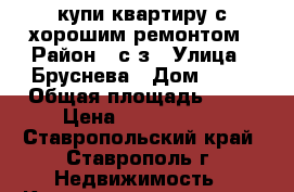 купи квартиру с хорошим ремонтом › Район ­ с/з › Улица ­ Бруснева › Дом ­ 4/ › Общая площадь ­ 54 › Цена ­ 1 900 000 - Ставропольский край, Ставрополь г. Недвижимость » Квартиры продажа   . Ставропольский край,Ставрополь г.